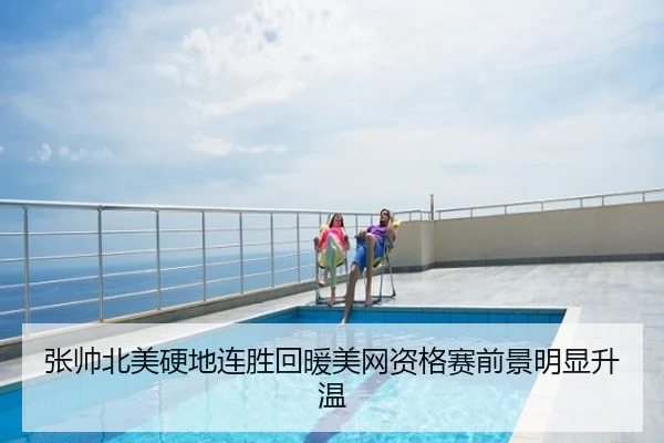 张帅北美硬地连胜回暖美网资格赛前景明显升温