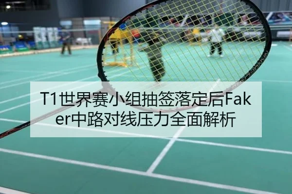 T1世界赛小组抽签落定后Faker中路对线压力全面解析