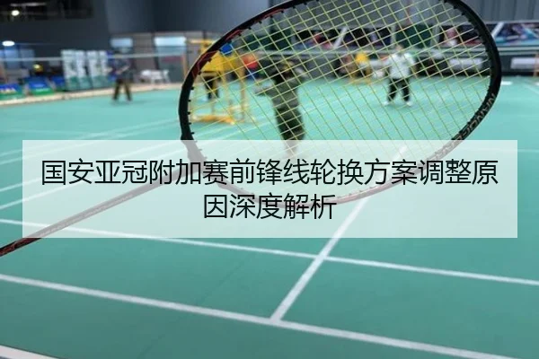 国安亚冠附加赛前锋线轮换方案调整原因深度解析